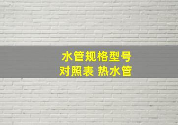 水管规格型号对照表 热水管